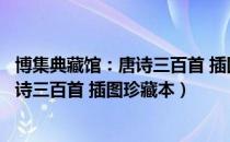 博集典藏馆：唐诗三百首 插图珍藏本（关于博集典藏馆：唐诗三百首 插图珍藏本）