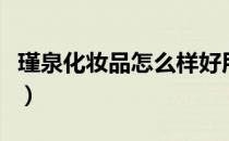 瑾泉化妆品怎么样好用吗（瑾泉化妆品怎么样）