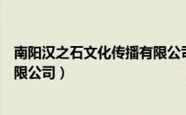 南阳汉之石文化传播有限公司（关于南阳汉之石文化传播有限公司）