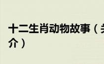 十二生肖动物故事（关于十二生肖动物故事简介）