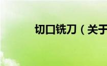 切口铣刀（关于切口铣刀介绍）