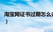 淘宝网证书过期怎么办（淘宝证书错误怎么办）