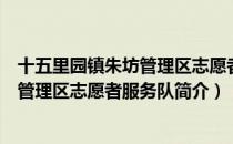 十五里园镇朱坊管理区志愿者服务队（关于十五里园镇朱坊管理区志愿者服务队简介）