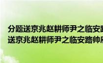 分题送京兆赵耕师尹之临安路帅府照磨得通海湖（关于分题送京兆赵耕师尹之临安路帅府照磨得通海湖介绍）
