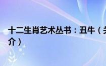 十二生肖艺术丛书：丑牛（关于十二生肖艺术丛书：丑牛简介）