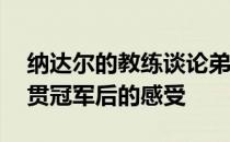 纳达尔的教练谈论弟子夺得个人第20座大满贯冠军后的感受