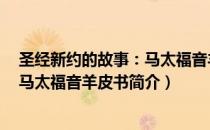 圣经新约的故事：马太福音羊皮书（关于圣经新约的故事：马太福音羊皮书简介）