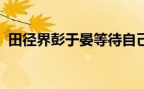 田径界彭于晏等待自己的第二次奥运会之旅