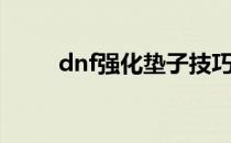 dnf强化垫子技巧（dnf强化垫子）