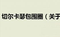 切尔卡瑟包围圈（关于切尔卡瑟包围圈介绍）