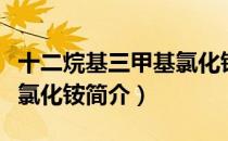 十二烷基三甲基氯化铵（关于十二烷基三甲基氯化铵简介）