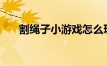 割绳子小游戏怎么玩（割绳子小游戏）