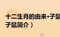 十二生肖的由来·子鼠（关于十二生肖的由来·子鼠简介）