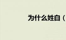 为什么姓白（姓白会被黑）