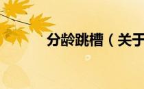 分龄跳槽（关于分龄跳槽介绍）