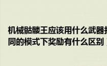机械骷髅王应该用什么武器打最好（如何打败机械骷髅王不同的模式下奖励有什么区别）