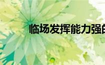 临场发挥能力强的人（临场发挥）