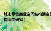 城市零售商业空间结构演变研究（关于城市零售商业空间结构演变研究）