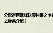 分题得南武城送顾仲瑛之濠梁（关于分题得南武城送顾仲瑛之濠梁介绍）