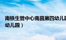 南铁生管中心南昌第四幼儿园（关于南铁生管中心南昌第四幼儿园）