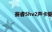 赛睿5hv2声卡驱动（赛睿5hv2）