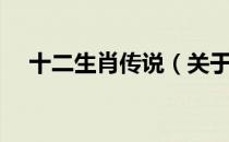 十二生肖传说（关于十二生肖传说简介）