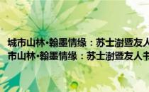 城市山林·翰墨情缘：苏士澍暨友人书咏镇江诗词书法展作品集（关于城市山林·翰墨情缘：苏士澍暨友人书咏镇江诗词书法展作品集）
