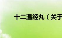 十二温经丸（关于十二温经丸简介）