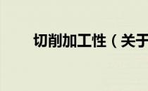 切削加工性（关于切削加工性介绍）