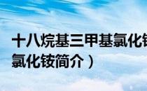 十八烷基三甲基氯化铵（关于十八烷基三甲基氯化铵简介）