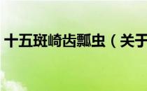 十五斑崎齿瓢虫（关于十五斑崎齿瓢虫简介）