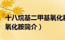 十八烷基二甲基氧化胺（关于十八烷基二甲基氧化胺简介）