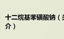 十二烷基苯磺酸钠（关于十二烷基苯磺酸钠简介）
