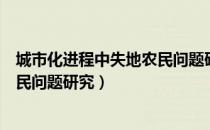 城市化进程中失地农民问题研究（关于城市化进程中失地农民问题研究）