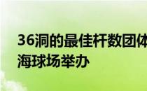 36洞的最佳杆数团体赛星期五在度假村的滨海球场举办