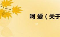 呵 爱（关于呵 爱介绍）
