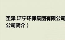 圣泽 辽宁环保集团有限公司（关于圣泽 辽宁环保集团有限公司简介）