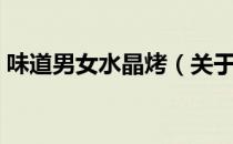 味道男女水晶烤（关于味道男女水晶烤介绍）