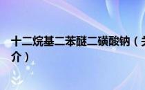 十二烷基二苯醚二磺酸钠（关于十二烷基二苯醚二磺酸钠简介）