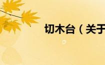 切木台（关于切木台介绍）
