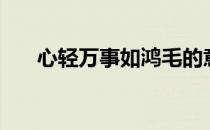 心轻万事如鸿毛的意思（鸿毛的意思）