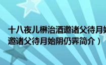 十八夜儿楙治酒邀诸父待月始阴仍霁（关于十八夜儿楙治酒邀诸父待月始阴仍霁简介）