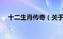 十二生肖传奇（关于十二生肖传奇简介）