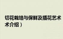 切花栽培与保鲜及插花艺术（关于切花栽培与保鲜及插花艺术介绍）