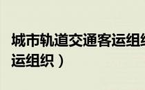 城市轨道交通客运组织（关于城市轨道交通客运组织）