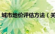 城市地价评估方法（关于城市地价评估方法）