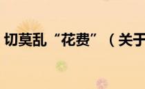 切莫乱“花费”（关于切莫乱“花费”介绍）
