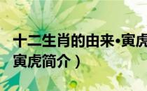 十二生肖的由来·寅虎（关于十二生肖的由来·寅虎简介）