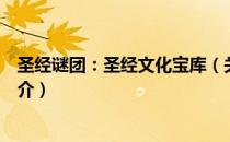 圣经谜团：圣经文化宝库（关于圣经谜团：圣经文化宝库简介）