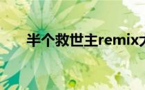 半个救世主remix大赛（半个救世主）